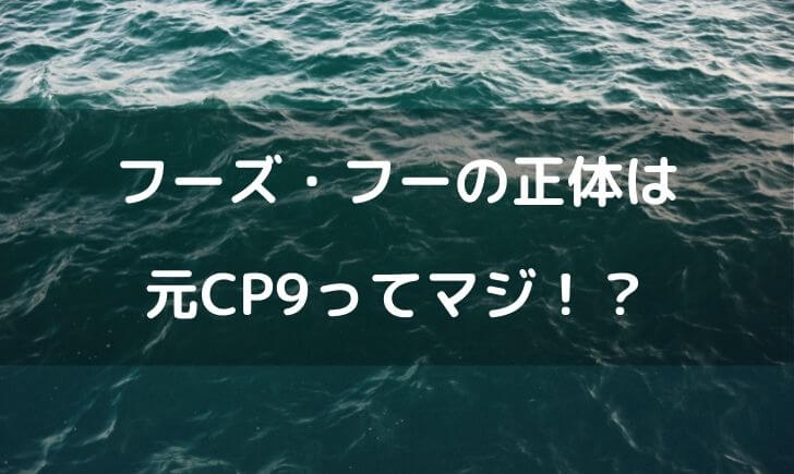 フーズフーは元cp9が正体 ゴムゴムの実を護送していた理由は何 テレビっ子は今日もゆく