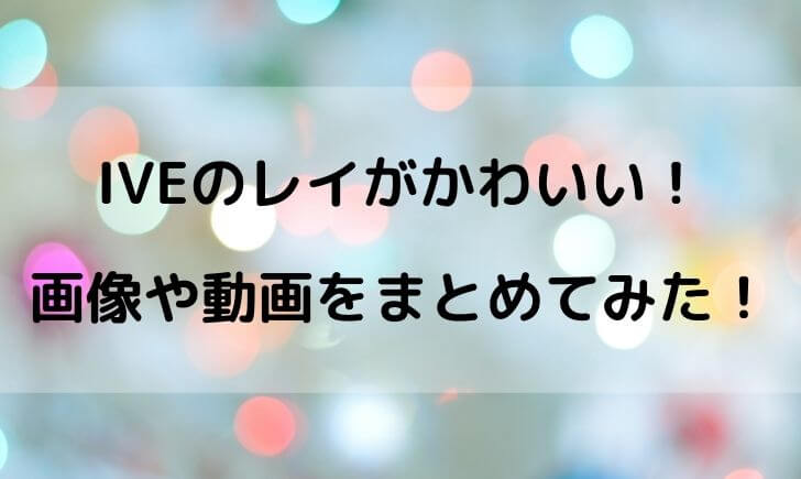 Ive アイブ のレイがかわいいと話題 可愛い画像をまとめてみた テレビっ子は今日もゆく