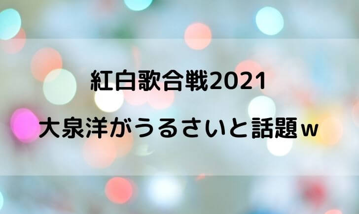 紅白21の大泉洋がうるさいと話題ｗtwitterの声まとめ テレビっ子は今日もゆく